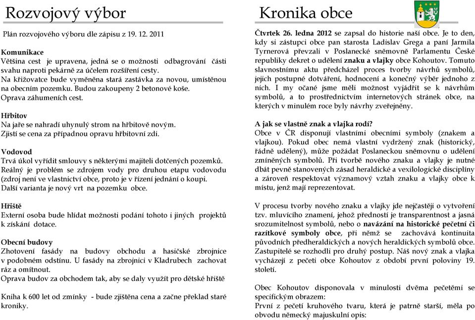 Zjistí se cena za případnou opravu hřbitovní zdi. Vodovod Trvá úkol vyřídit smlouvy s některými majiteli dotčených pozemků.