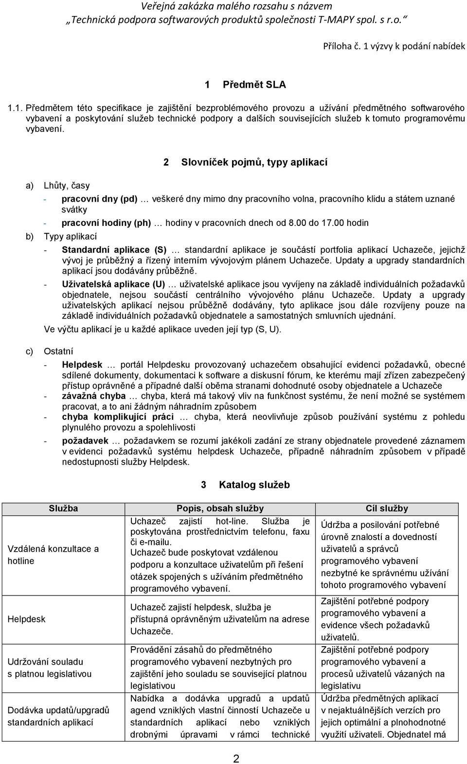 a) Lhůty, časy 2 lovníček pojmů, typy aplikací - pracovní dny (pd) veškeré dny mimo dny pracovního volna, pracovního klidu a státem uznané svátky - pracovní hodiny (ph) hodiny v pracovních dnech od 8.