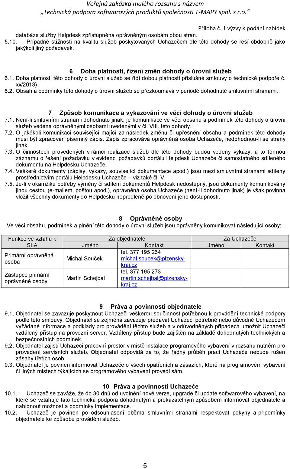 13). 6.2. Obsah a podmínky této dohody o úrovni služeb se přezkoumává v periodě dohodnuté smluvními stranami. 7 Způsob komunikace a vykazování ve věci dohody o úrovni služeb 7.1. Není-li smluvními stranami dohodnuto jinak, je komunikace ve věci obsahu a podmínek této dohody o úrovni služeb vedena oprávněnými osobami uvedenými v čl.