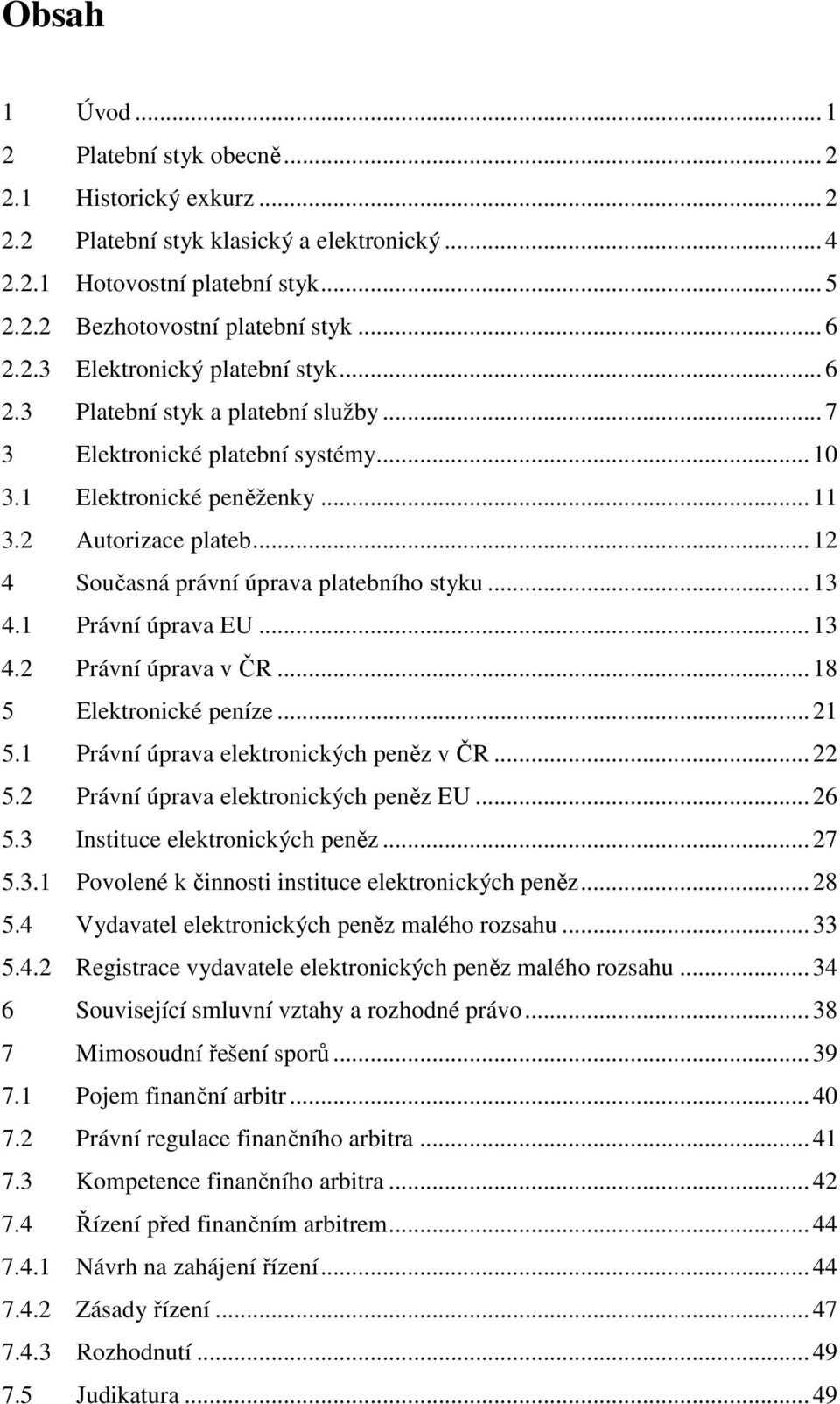 1 Právní úprava EU... 13 4.2 Právní úprava v ČR... 18 5 Elektronické peníze... 21 5.1 Právní úprava elektronických peněz v ČR... 22 5.2 Právní úprava elektronických peněz EU... 26 5.
