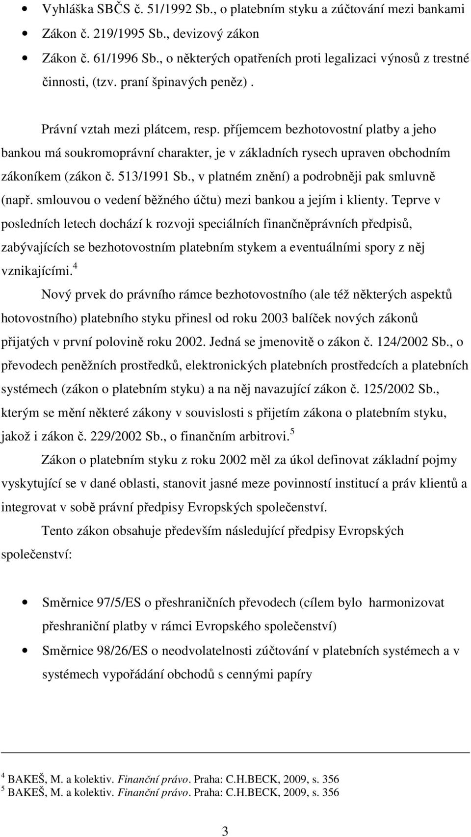 příjemcem bezhotovostní platby a jeho bankou má soukromoprávní charakter, je v základních rysech upraven obchodním zákoníkem (zákon č. 513/1991 Sb., v platném znění) a podrobněji pak smluvně (např.