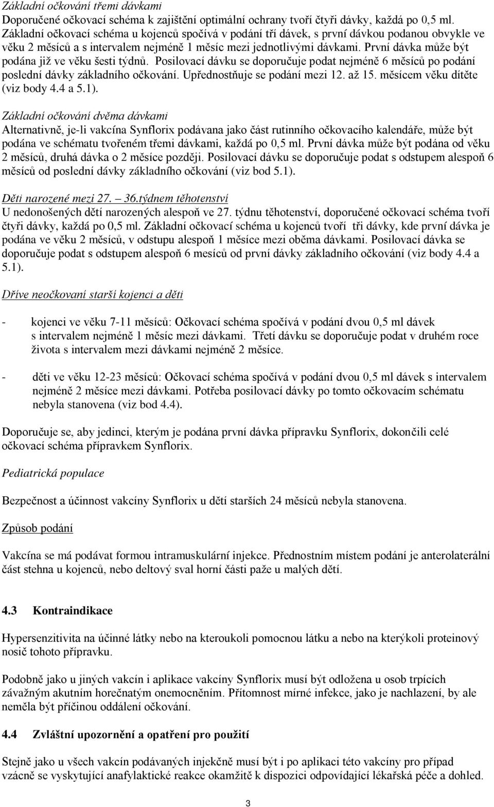 První dávka může být podána již ve věku šesti týdnů. Posilovací dávku se doporučuje podat nejméně 6 měsíců po podání poslední dávky základního očkování. Upřednostňuje se podání mezi 12. až 15.