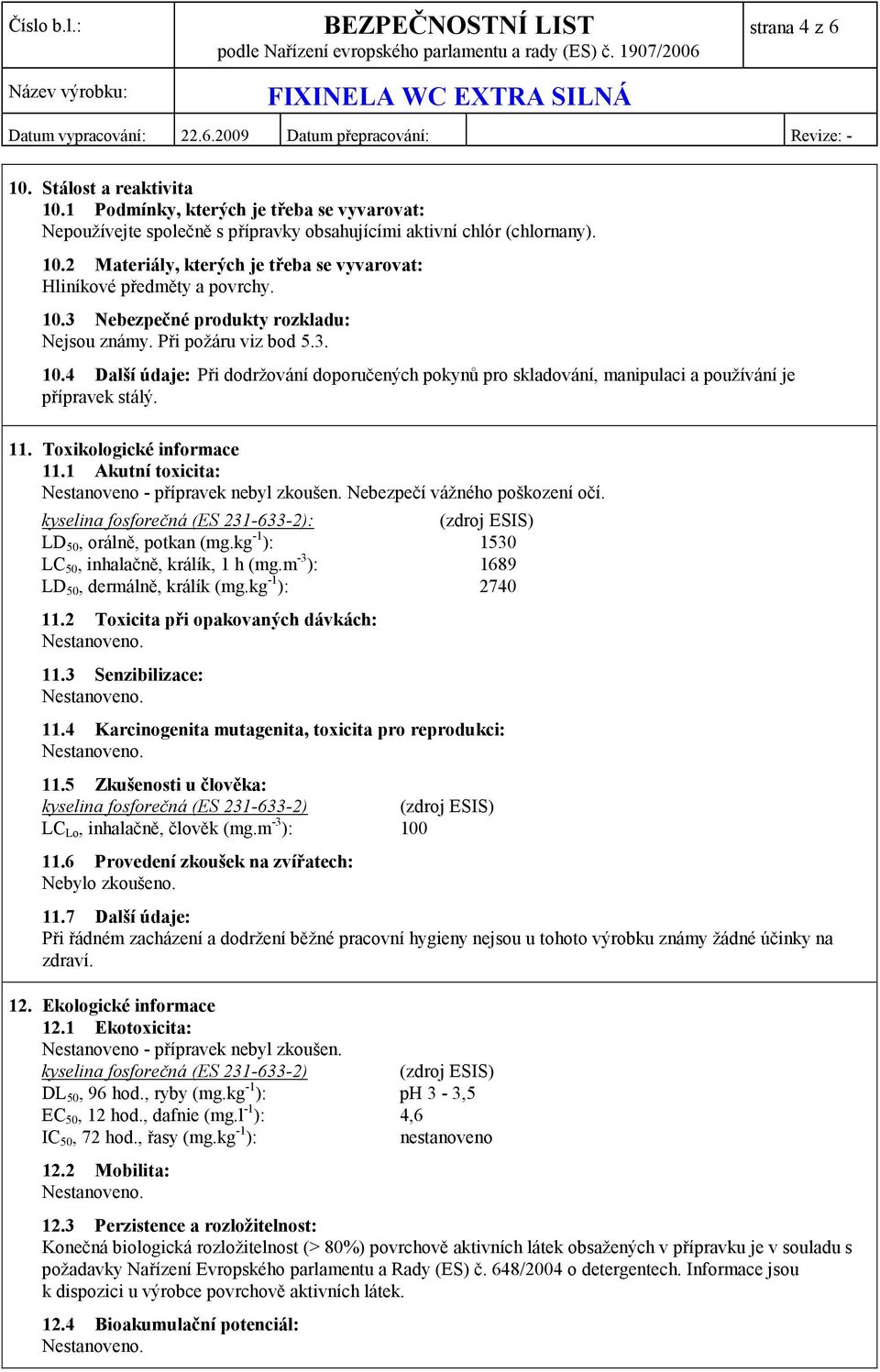 Toxikologické informace 11.1 Akutní toxicita: Nestanoveno - přípravek nebyl zkoušen. Nebezpečí vážného poškození očí. kyselina fosforečná (ES 231-633-2): (zdroj ESIS) LD 50, orálně, potkan (mg.