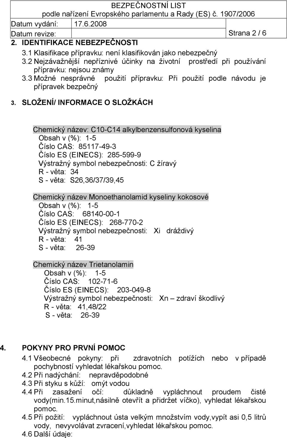 SLOŽENÍ/ INFORMACE O SLOŽKÁCH Chemický název: C10-C14 alkylbenzensulfonová kyselina Obsah v (%): 1-5 Číslo CAS: 85117-49-3 Číslo ES (EINECS): 285-599-9 Výstražný symbol nebezpečnosti: C žíravý R -