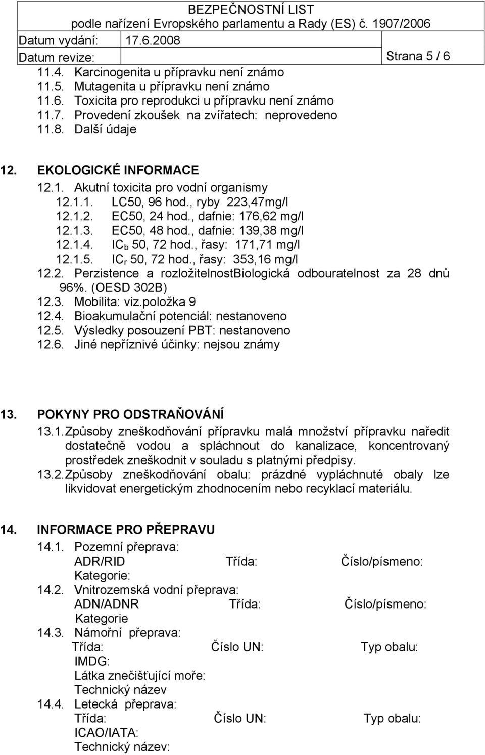 , dafnie: 176,62 mg/l 12.1.3. EC50, 48 hod., dafnie: 139,38 mg/l 12.1.4. IC b 50, 72 hod., řasy: 171,71 mg/l 12.1.5. IC r 50, 72 hod., řasy: 353,16 mg/l 12.2. Perzistence a rozložitelnostbiologická odbouratelnost za 28 dnů 96%.