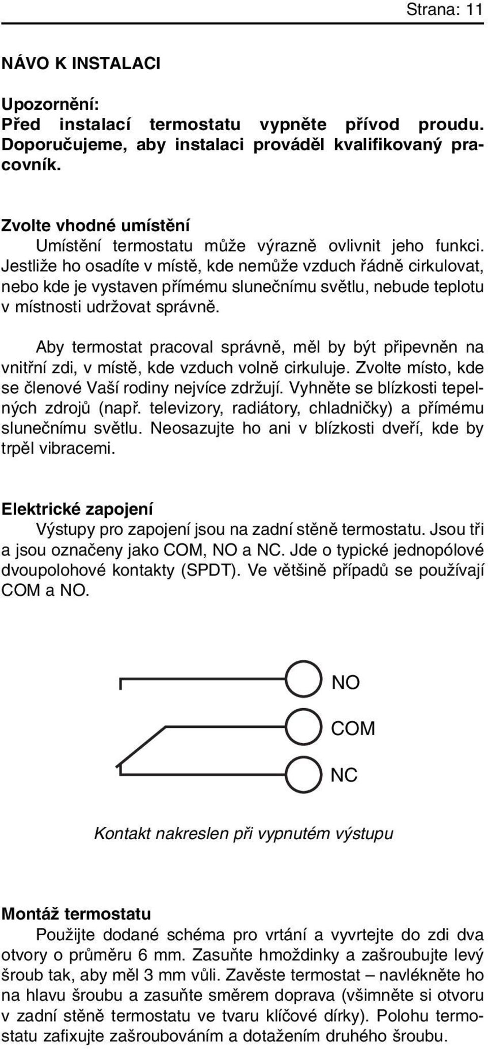 JestliÏe ho osadíte v místû, kde nemûïe vzduch fiádnû cirkulovat, nebo kde je vystaven pfiímému sluneãnímu svûtlu, nebude teplotu v místnosti udrïovat správnû.