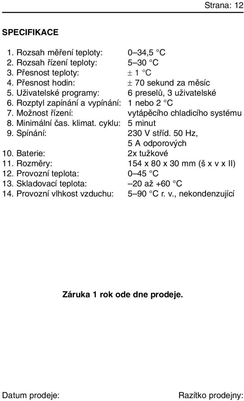 MoÏnost fiízení: vytápûcího chladicího systému 18. Minimální ãas. klimat. cyklu: 5 minut 19. Spínání: 230 V stfiíd. 50 Hz, 5 A odporov ch 10.