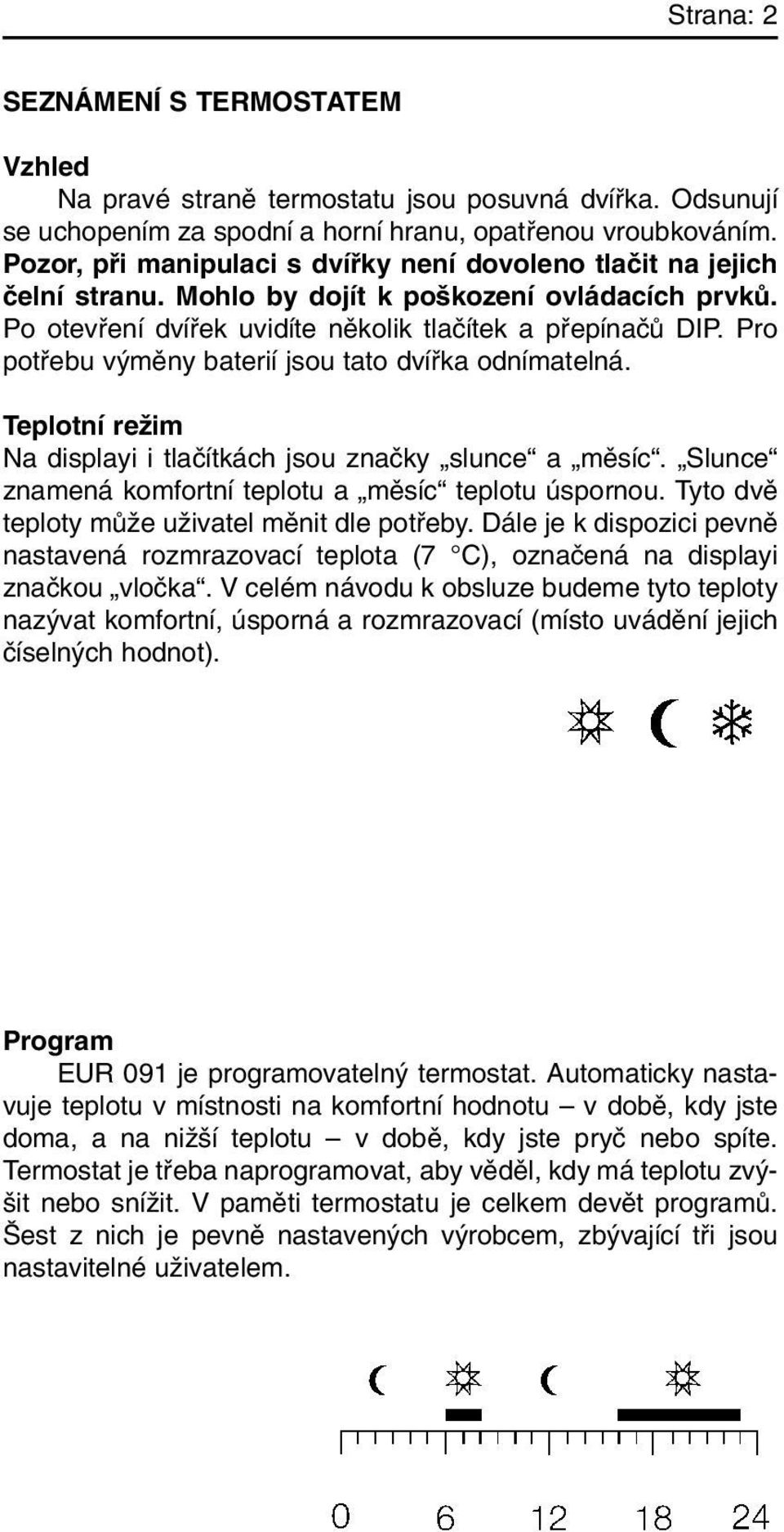 Pro potfiebu v mûny baterií jsou tato dvífika odnímatelná. Teplotní reïim Na displayi i tlaãítkách jsou znaãky slunce a mûsíc. Slunce znamená komfortní teplotu a mûsíc teplotu úspornou.