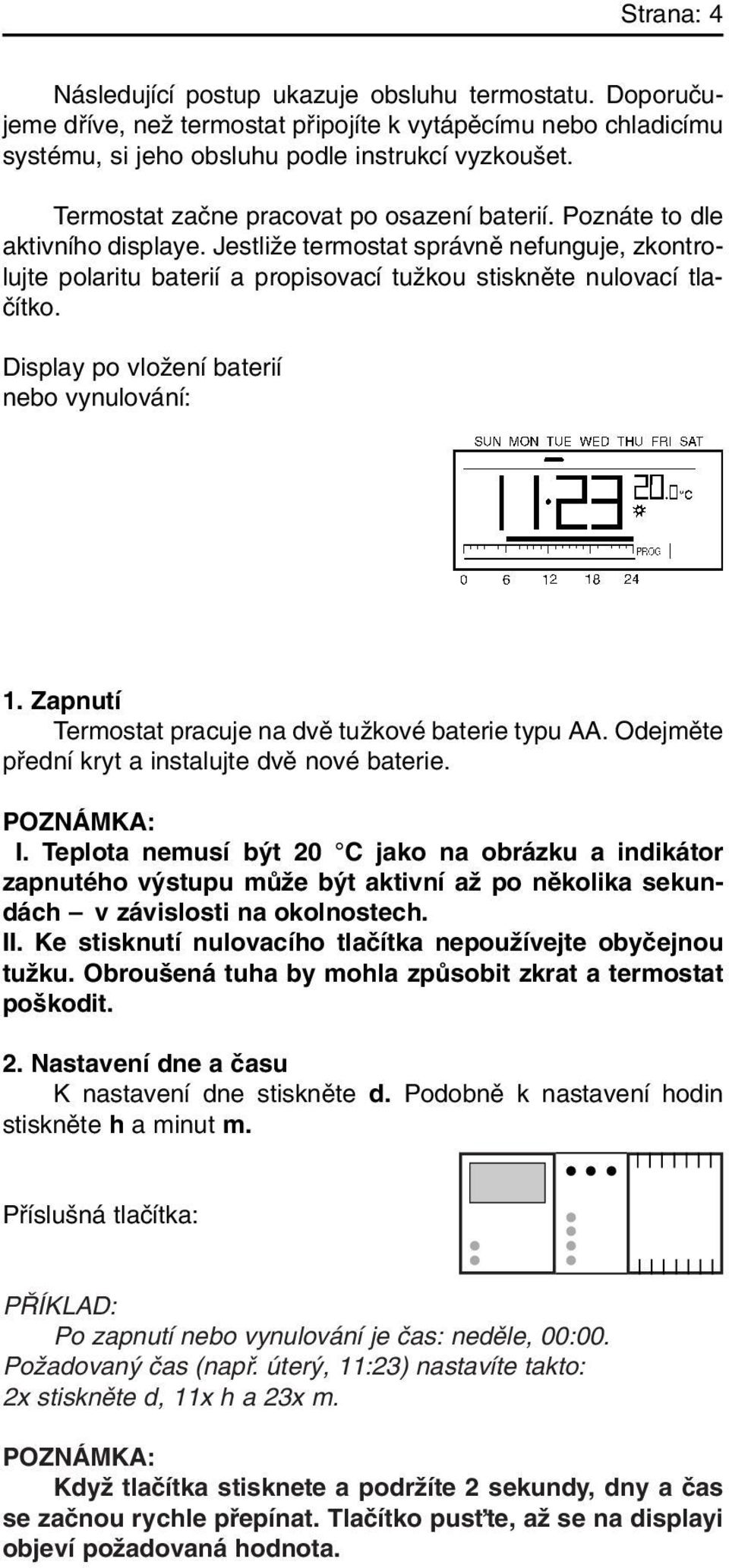 Display po vloïení baterií nebo vynulování: 1. Zapnutí Termostat pracuje na dvû tuïkové baterie typu AA. Odejmûte pfiední kryt a instalujte dvû nové baterie. I.