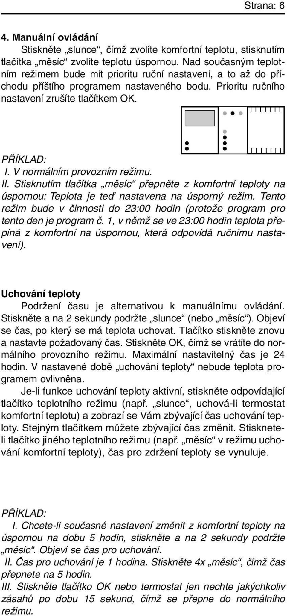 V normálním provozním reïimu. II. Stisknutím tlaãítka mûsíc pfiepnûte z komfortní teploty na úspornou: Teplota je teì nastavena na úsporn reïim.