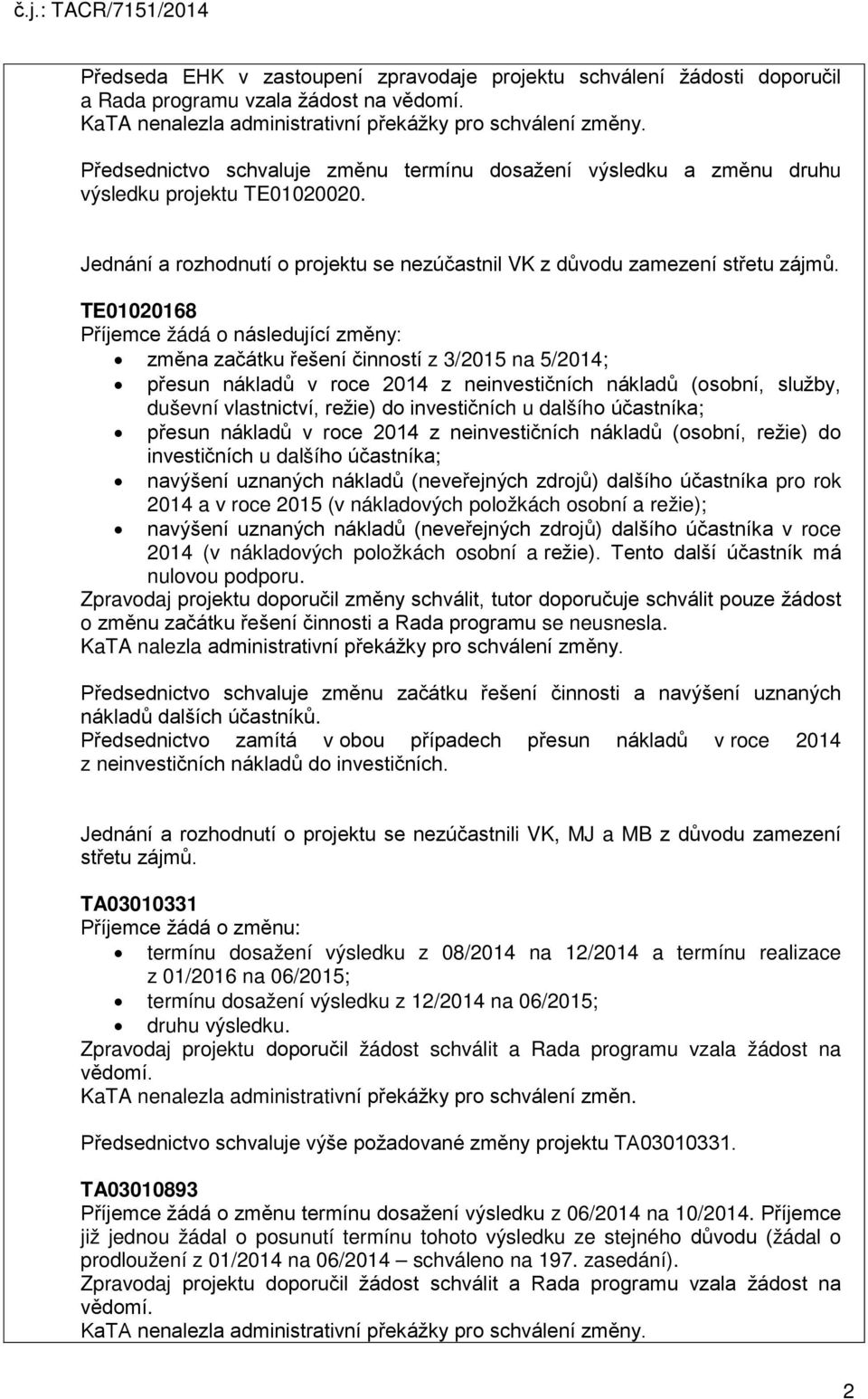 TE01020168 Příjemce žádá o následující změny: změna začátku řešení činností z 3/2015 na 5/2014; přesun nákladů v roce 2014 z neinvestičních nákladů (osobní, služby, duševní vlastnictví, režie) do