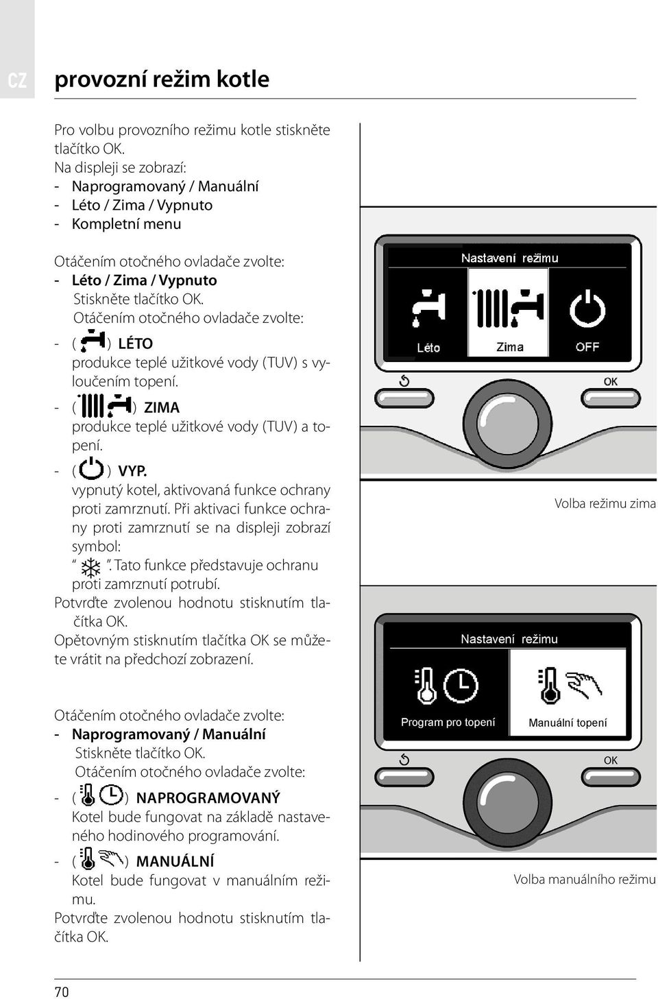- ( ) ZIMA produkce teplé užitkové vody (TUV) a topení. - ( ) VYP. vypnutý kotel, aktivovaná funkce ochrany proti zamrznutí. Při aktivaci funkce ochrany proti zamrznutí se na displeji zobrazí symbol:.