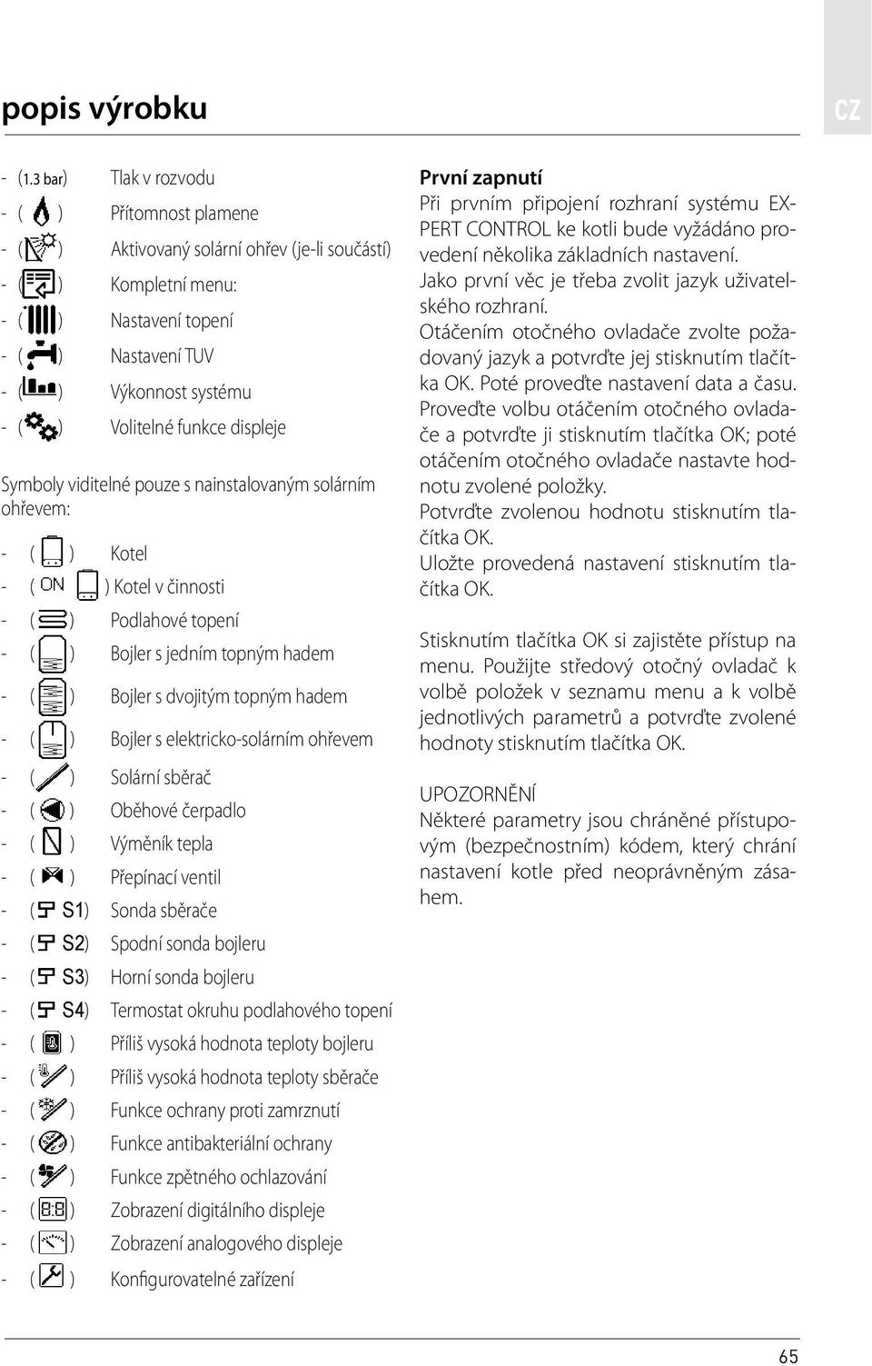 funkce displeje Symboly viditelné pouze s nainstalovaným solárním ohřevem: - ( ) Kotel - ( ) Kotel v činnosti - ( ) Podlahové topení - ( ) Bojler s jedním topným hadem - ( ) Bojler s dvojitým topným
