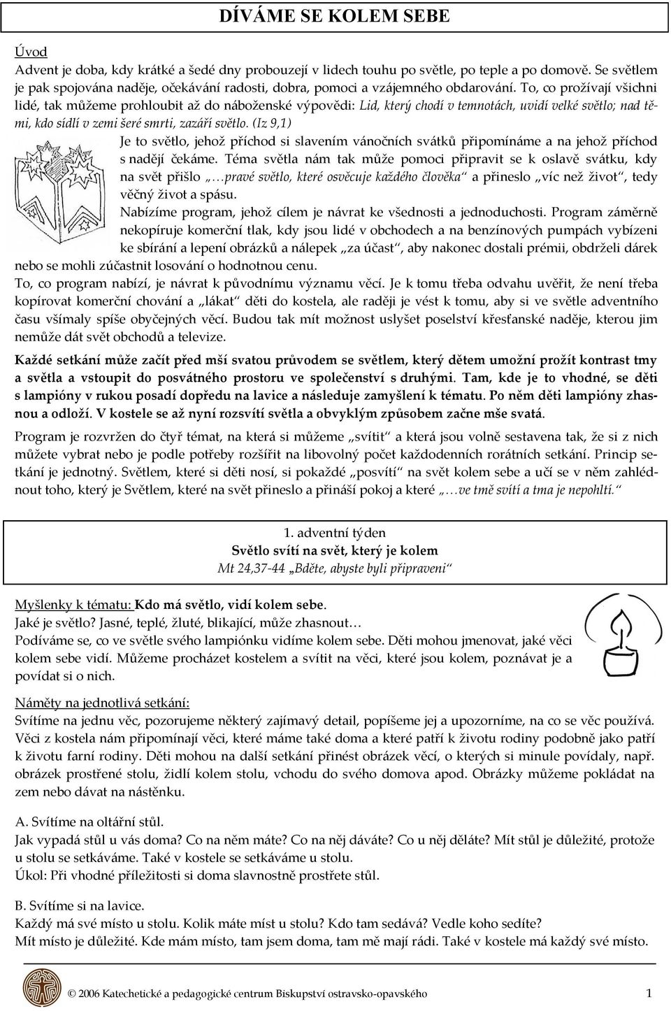 To, co prožívají všichni lidé, tak můžeme prohloubit až do n{boženské výpovědi: Lid, který chodí v temnot{ch, uvidí velké světlo; nad těmi, kdo sídlí v zemi šeré smrti, zaz{ří světlo.