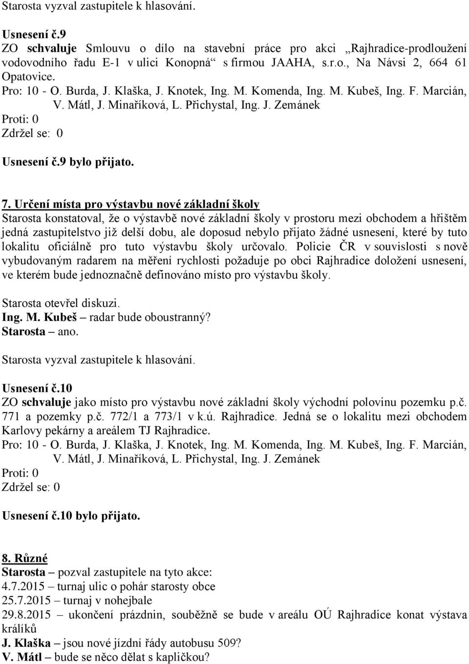 Určení místa pro výstavbu nové základní školy Starosta konstatoval, že o výstavbě nové základní školy v prostoru mezi obchodem a hřištěm jedná zastupitelstvo již delší dobu, ale doposud nebylo