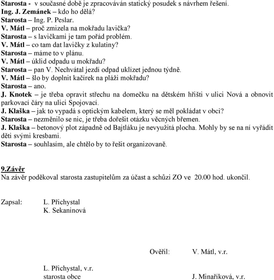 V. Mátl šlo by doplnit kačírek na pláži mokřadu? Starosta ano. J. Knotek je třeba opravit střechu na domečku na dětském hřišti v ulici Nová a obnovit parkovací čáry na ulici Spojovací. J. Klaška jak to vypadá s optickým kabelem, který se měl pokládat v obci?