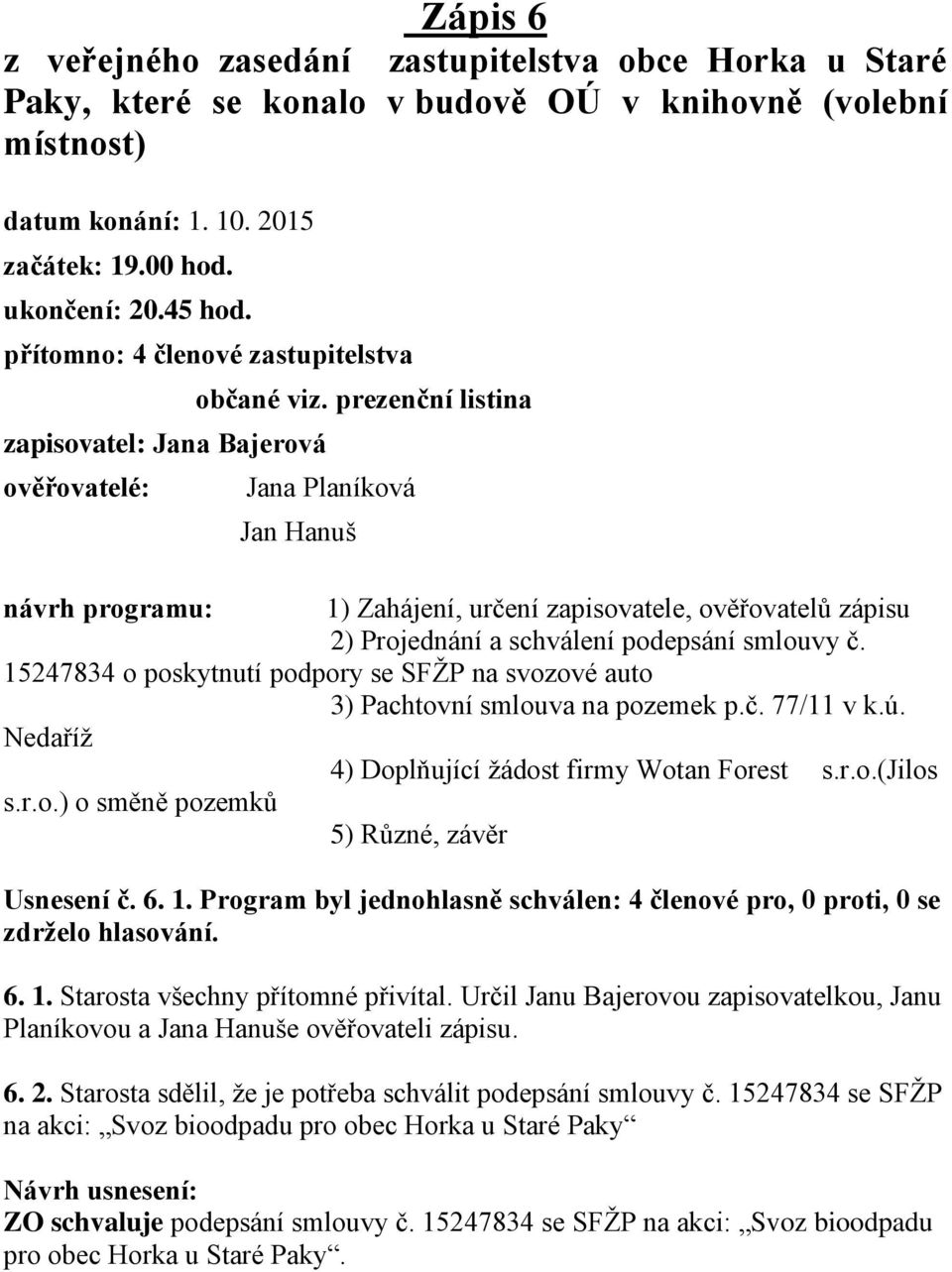 prezenční listina Jana Planíková Jan Hanuš návrh programu: 1) Zahájení, určení zapisovatele, ověřovatelů zápisu 2) Projednání a schválení podepsání smlouvy č.