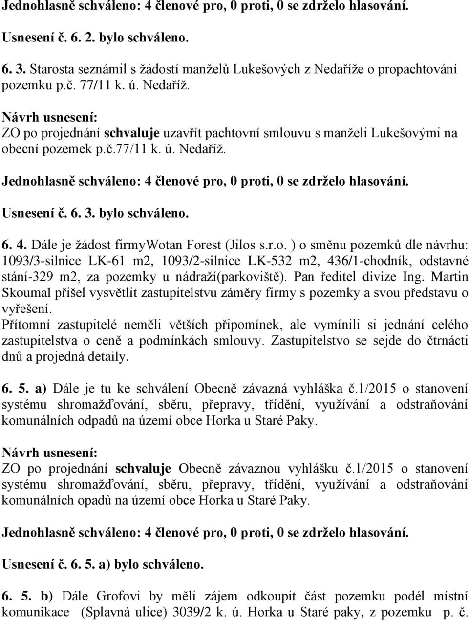 Usnesení č. 6. 3. bylo schváleno. 6. 4. Dále je žádost firmywotan Forest (Jilos s.r.o. ) o směnu pozemků dle návrhu: 1093/3-silnice LK-61 m2, 1093/2-silnice LK-532 m2, 436/1-chodník, odstavné stání-329 m2, za pozemky u nádraží(parkoviště).