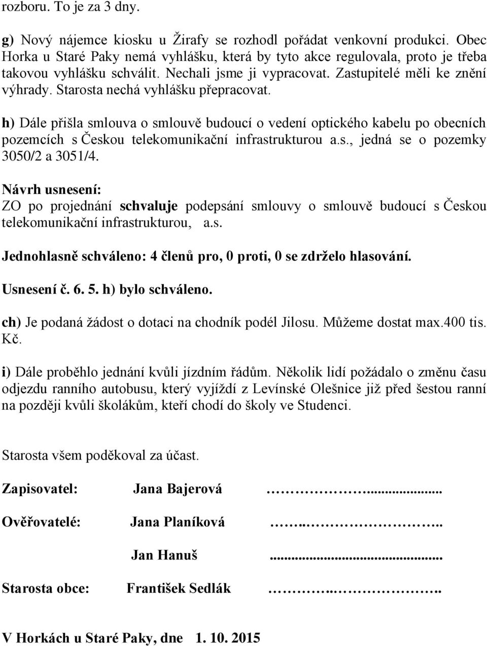 Starosta nechá vyhlášku přepracovat. h) Dále přišla smlouva o smlouvě budoucí o vedení optického kabelu po obecních pozemcích s Českou telekomunikační infrastrukturou a.s., jedná se o pozemky 3050/2 a 3051/4.