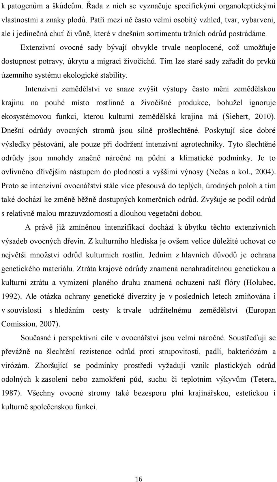 Extenzivní ovocné sady bývají obvykle trvale neoplocené, což umožňuje dostupnost potravy, úkrytu a migraci živočichů. Tím lze staré sady zařadit do prvků územního systému ekologické stability.