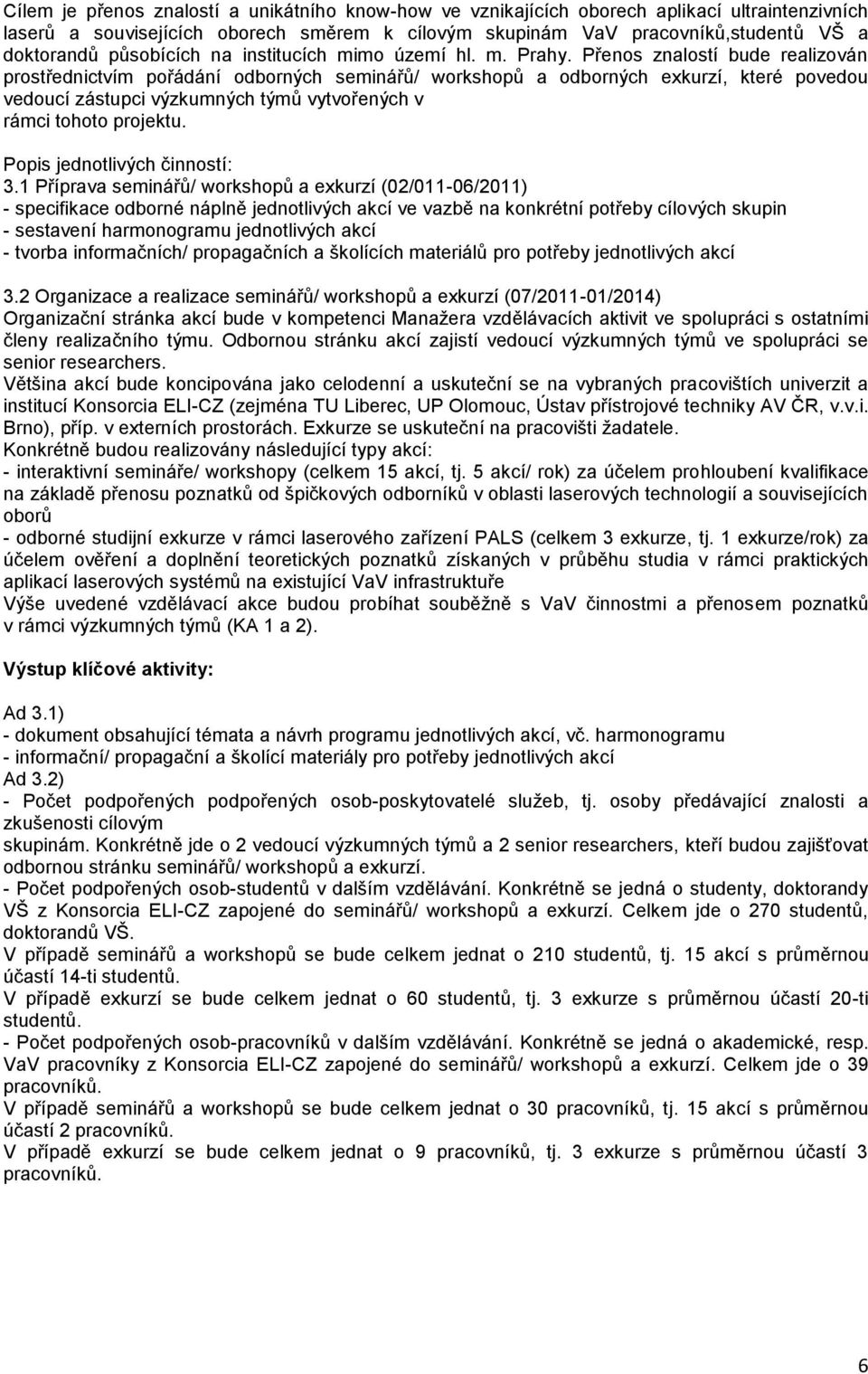 Přenos znalostí bude realizován prostřednictvím pořádání odborných seminářů/ workshopů a odborných exkurzí, které povedou vedoucí zástupci výzkumných týmů vytvořených v rámci tohoto projektu.