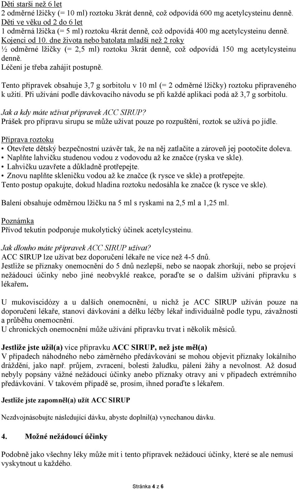 dne života nebo batolata mladší než 2 roky ½ odměrné lžičky (= 2,5 ml) roztoku 3krát denně, což odpovídá 150 mg acetylcysteinu denně. Léčení je třeba zahájit postupně.