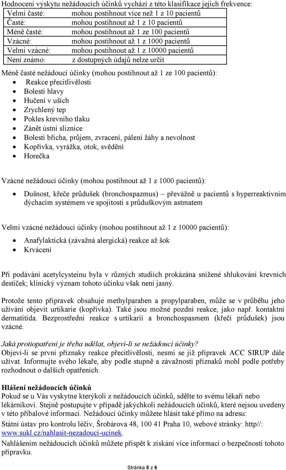 účinky (mohou postihnout až 1 ze 100 pacientů): Reakce přecitlivělosti Bolesti hlavy Hučení v uších Zrychlený tep Pokles krevního tlaku Zánět ústní sliznice Bolesti břicha, průjem, zvracení, pálení