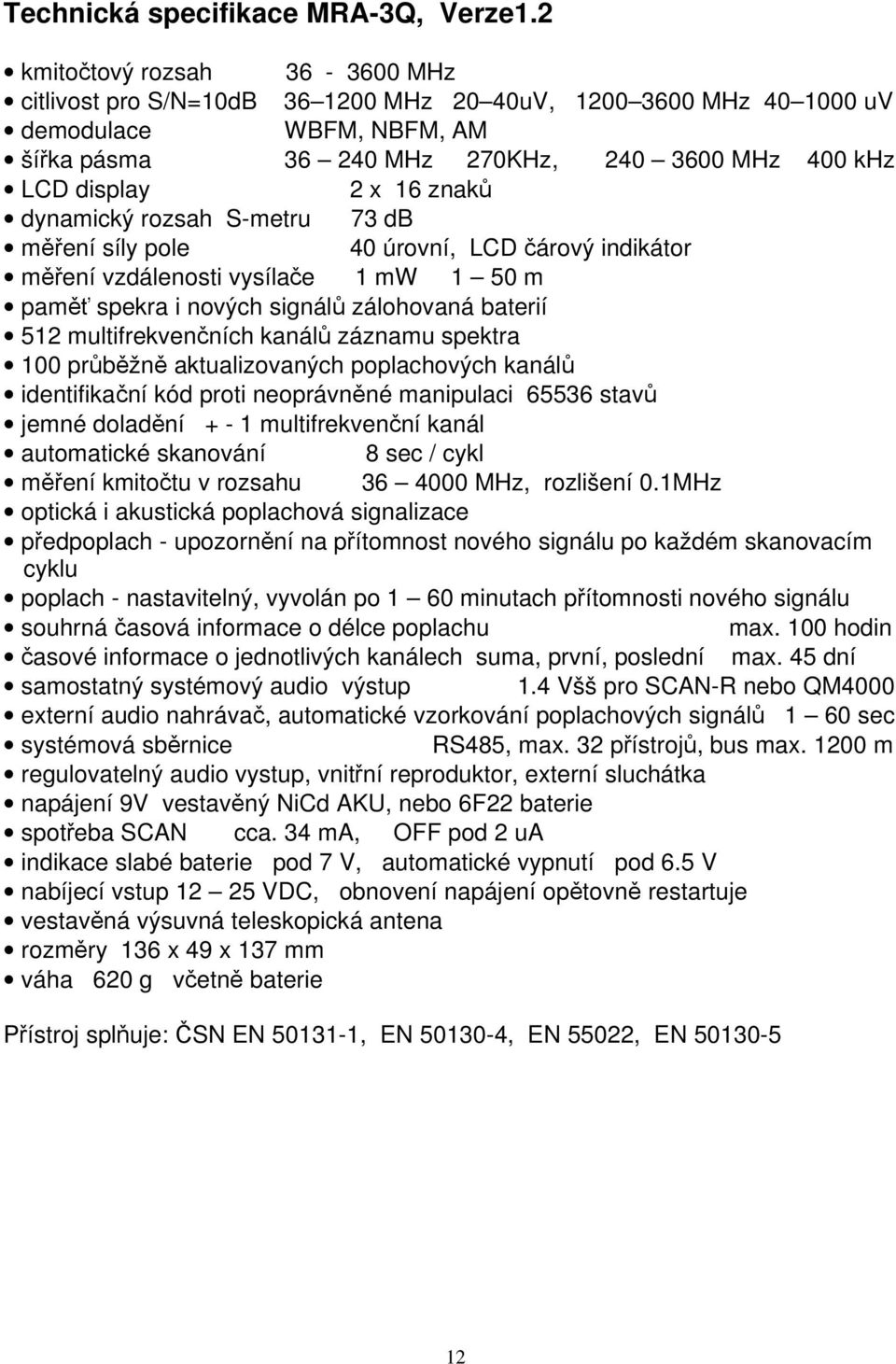 znaků dynamický rozsah S-metru 73 db měření síly pole 40 úrovní, LCD čárový indikátor měření vzdálenosti vysílače 1 mw 1 50 m paměť spekra i nových signálů zálohovaná baterií 512 multifrekvenčních