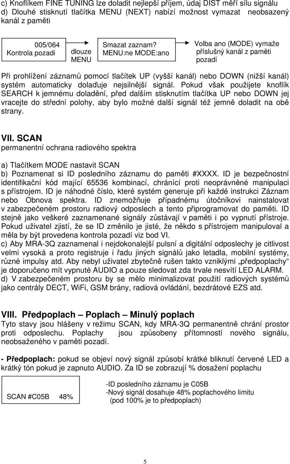 Volba ano (MODE) vymaže příslušný kanál z paměti pozadí Při prohlížení záznamů pomocí tlačítek UP (vyšší kanál) nebo DOWN (nižší kanál) systém automaticky dolaďuje nejsilnější signál.