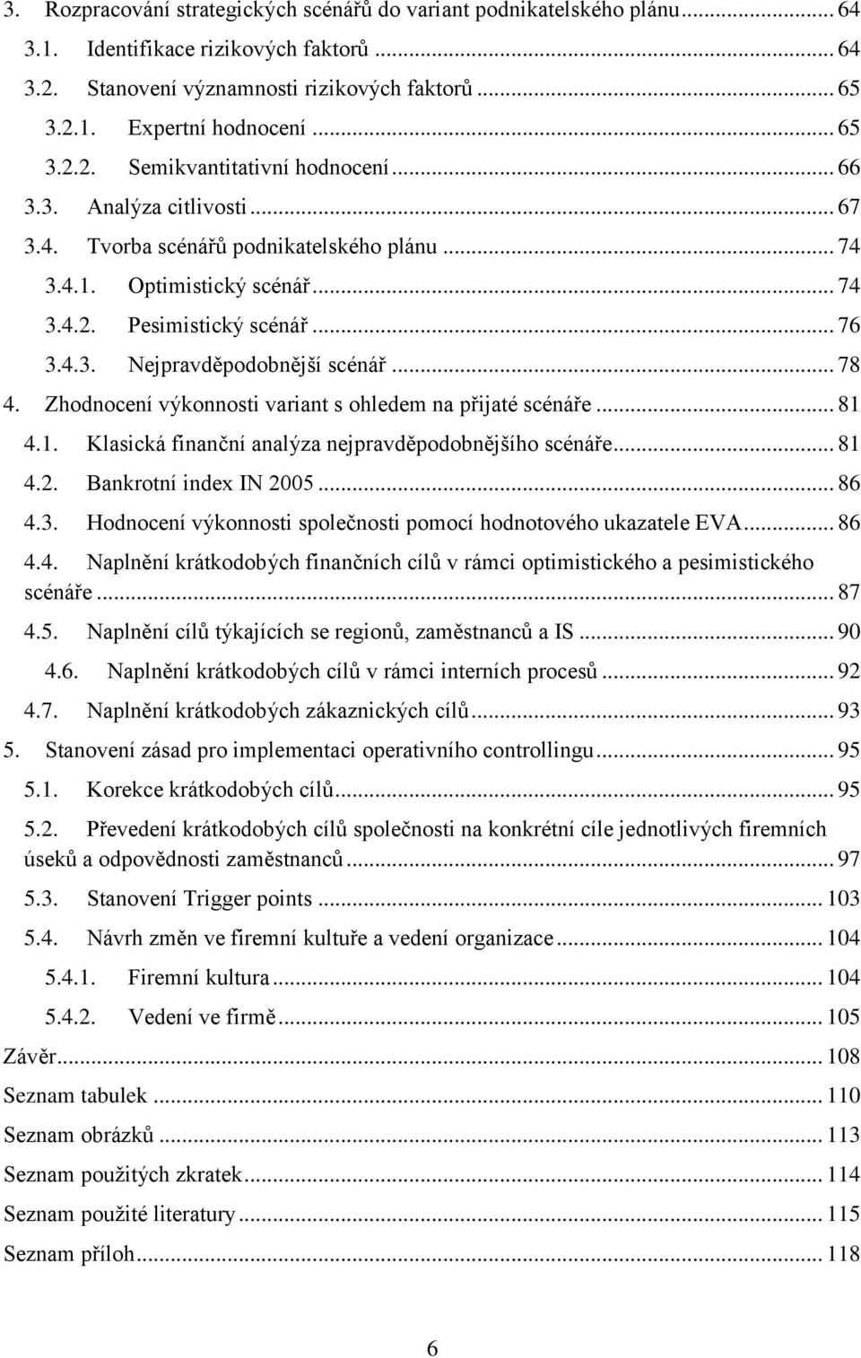 .. 78 4. Zhodnocení výkonnosti variant s ohledem na přijaté scénáře... 81 4.1. Klasická finanční analýza nejpravděpodobnějšího scénáře... 81 4.2. Bankrotní index IN 2005... 86 4.3.