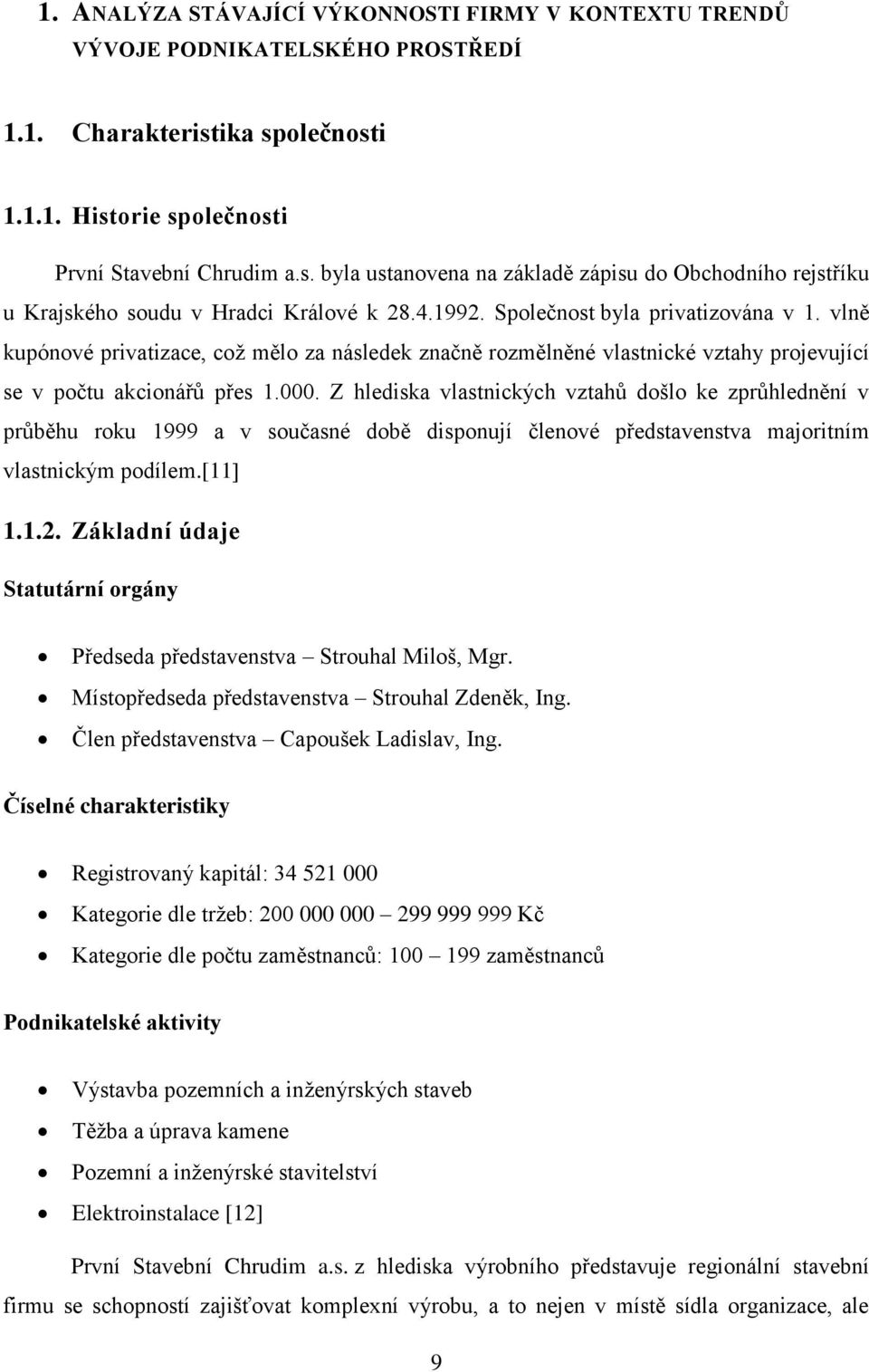Společnost byla privatizována v 1. vlně kupónové privatizace, což mělo za následek značně rozmělněné vlastnické vztahy projevující se v počtu akcionářů přes 1.000.
