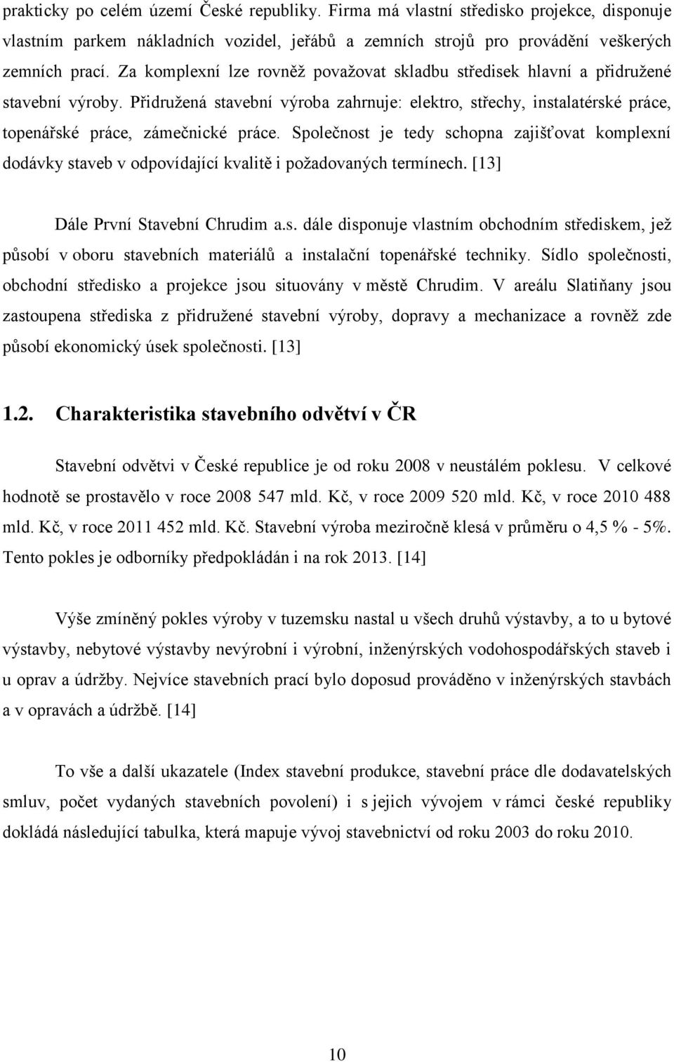 Společnost je tedy schopna zajišťovat komplexní dodávky staveb v odpovídající kvalitě i požadovaných termínech. [13] Dále První Stavební Chrudim a.s. dále disponuje vlastním obchodním střediskem, jež působí v oboru stavebních materiálů a instalační topenářské techniky.