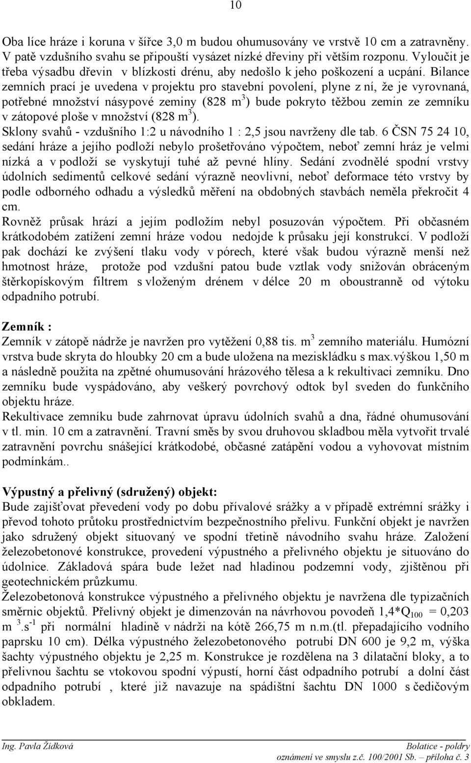 Bilance zemních prací je uvedena v projektu pro stavební povolení, plyne z ní, že je vyrovnaná, potřebné množství násypové zeminy (828 m 3 ) bude pokryto těžbou zemin ze zemníku v zátopové ploše v