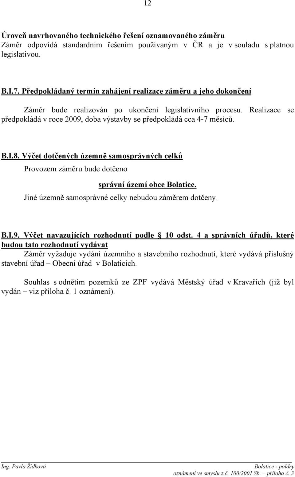 Realizace se předpokládá v roce 2009, doba výstavby se předpokládá cca 4-7 měsíců. B.I.8. Výčet dotčených územně samosprávných celků Provozem záměru bude dotčeno správní území obce Bolatice.