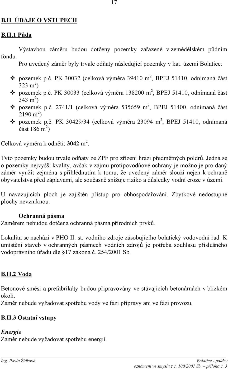 č. PK 30429/34 (celková výměra 23094 m 2, BPEJ 51410, odnímaná část 186 m 2 ) Celková výměra k odnětí: 3042 m 2. Tyto pozemky budou trvale odňaty ze ZPF pro zřízení hrází předmětných poldrů.