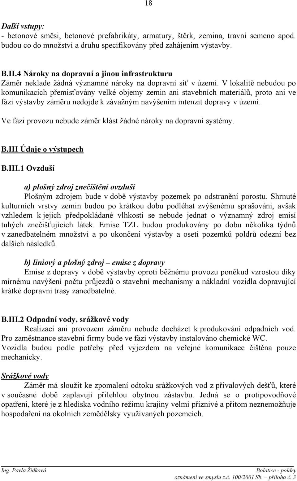 V lokalitě nebudou po komunikacích přemisťovány velké objemy zemin ani stavebních materiálů, proto ani ve fázi výstavby záměru nedojde k závažným navýšením intenzit dopravy v území.