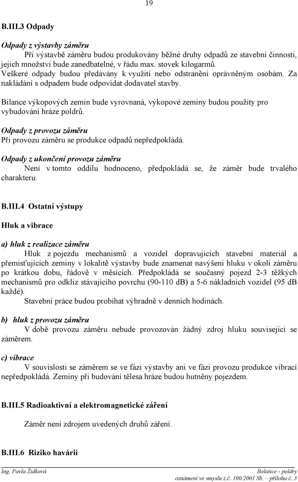 Bilance výkopových zemin bude vyrovnaná, výkopové zeminy budou použity pro vybudování hráze poldrů. Odpady z provozu záměru Při provozu záměru se produkce odpadů nepředpokládá.