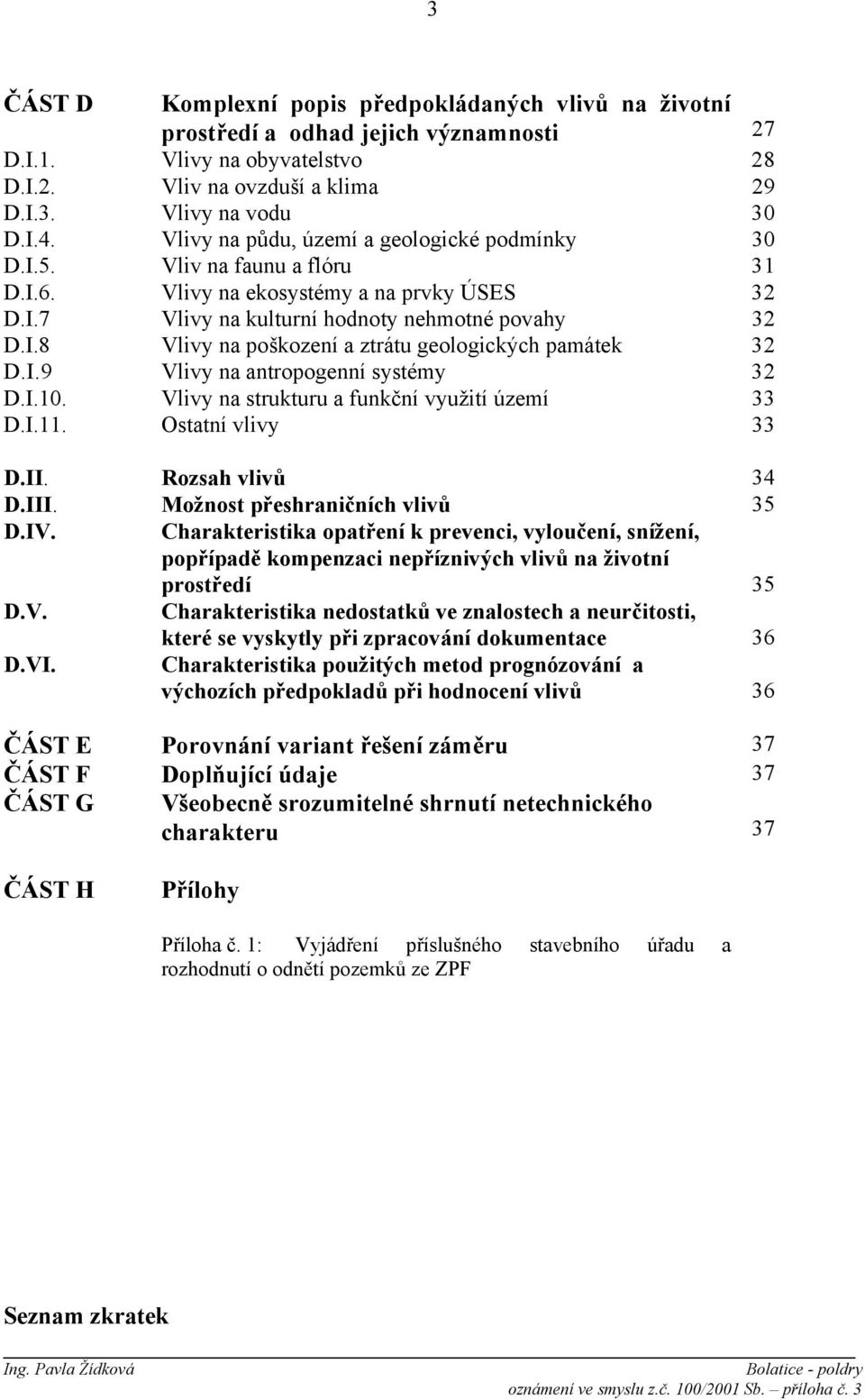 I.9 Vlivy na antropogenní systémy 32 D.I.10. Vlivy na strukturu a funkční využití území 33 D.I.11. Ostatní vlivy 33 D.II. Rozsah vlivů 34 D.III. Možnost přeshraničních vlivů 35 D.IV.