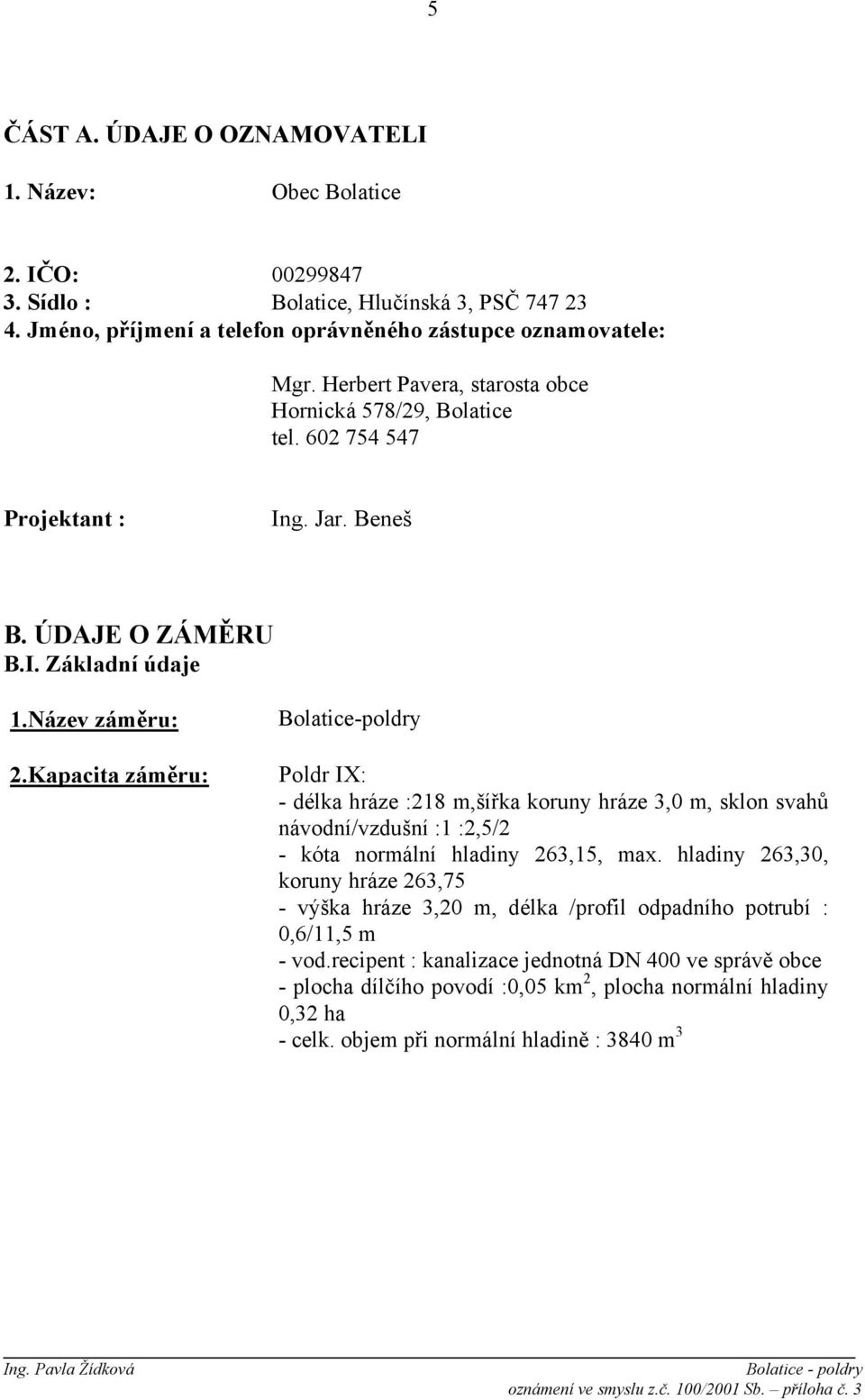 Kapacita záměru: Bolatice-poldry Poldr IX: - délka hráze :218 m,šířka koruny hráze 3,0 m, sklon svahů návodní/vzdušní :1 :2,5/2 - kóta normální hladiny 263,15, max.