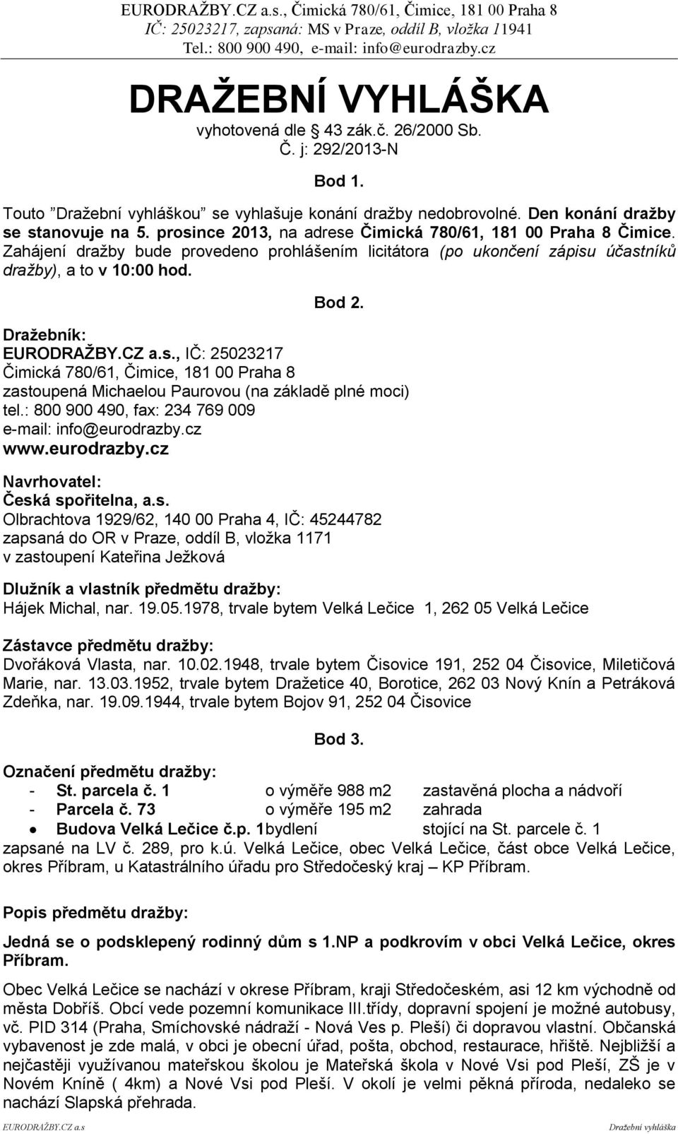 Zahájení dražby bude provedeno prohlášením licitátora (po ukončení zápisu účastníků dražby), a to v 10:00 hod. Bod 2.