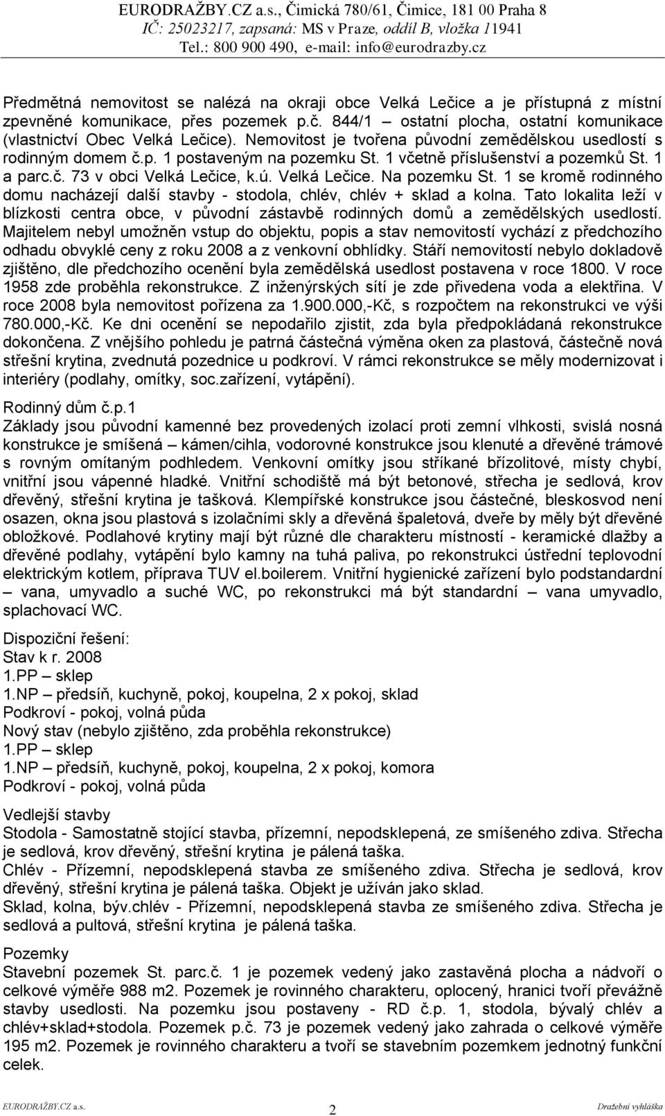 1 se kromě rodinného domu nacházejí další stavby - stodola, chlév, chlév + sklad a kolna. Tato lokalita leží v blízkosti centra obce, v původní zástavbě rodinných domů a zemědělských usedlostí.