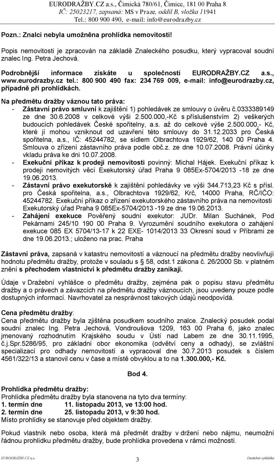Na předmětu dražby váznou tato práva: - Zástavní právo smluvní k zajištění 1) pohledávek ze smlouvy o úvěru č.0333389149 ze dne 30.6.2008 v celkové výši 2.500.