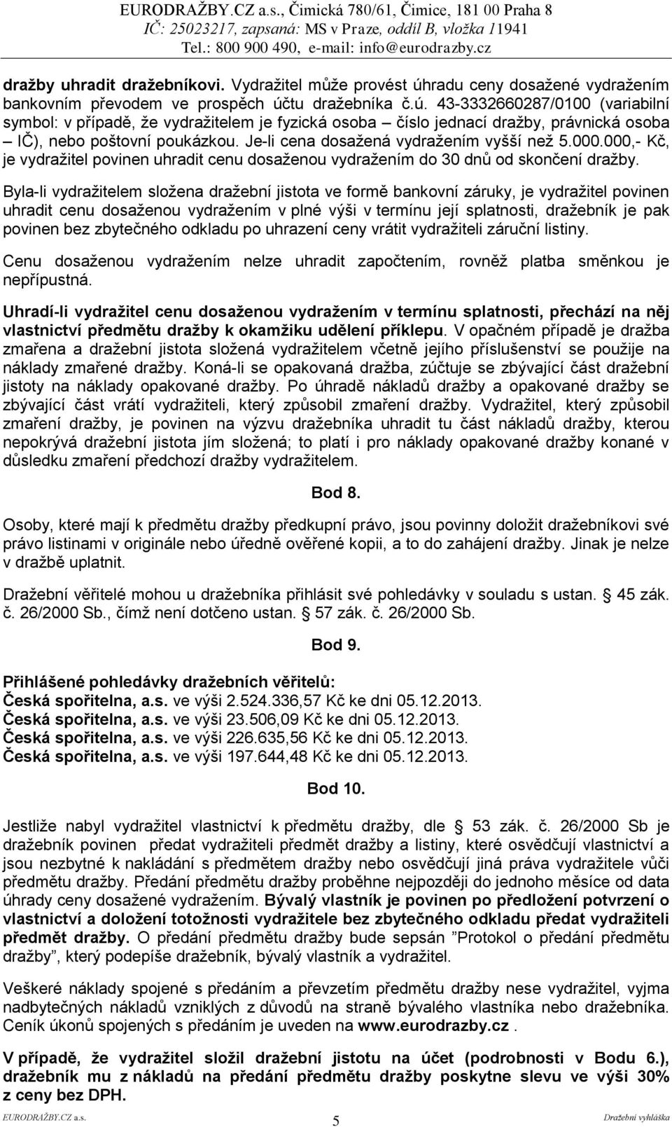 tu dražebníka č.ú. 43-3332660287/0100 (variabilní symbol: v případě, že vydražitelem je fyzická osoba číslo jednací dražby, právnická osoba IČ), nebo poštovní poukázkou.