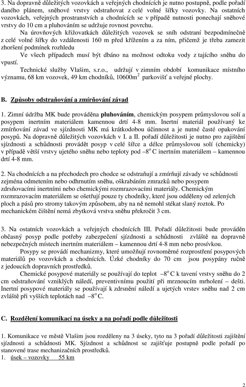 Na úrovňových křižovatkách důležitých vozovek se sníh odstraní bezpodmínečně z celé volné šířky do vzdálenosti 160 m před křížením a za ním, přičemž je třeba zamezit zhoršení podmínek rozhledu Ve