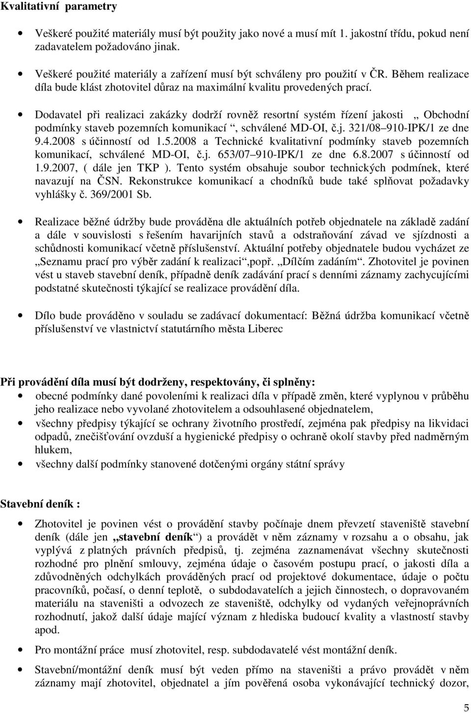 Dodavatel při realizaci zakázky dodrží rovněž resortní systém řízení jakosti Obchodní podmínky staveb pozemních komunikací, schválené MD-OI, č.j. 321/08 910-IPK/1 ze dne 9.4.2008 s účinností od 1.5.