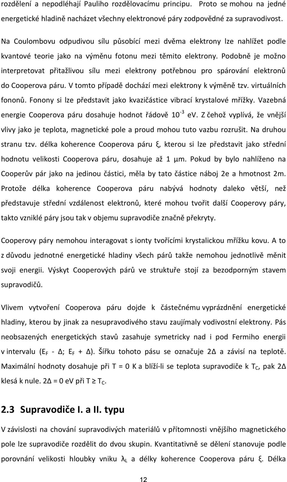 Podobně je možno interpretovat přitažlivou sílu mezi elektrony potřebnou pro spárování elektronů do Cooperova páru. V tomto případě dochází mezi elektrony k výměně tzv. virtuálních fononů.