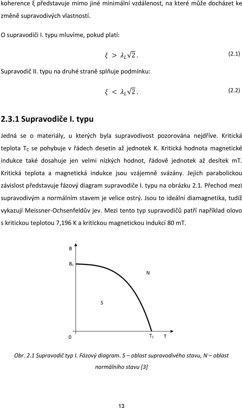 Kritická teplota T C se pohybuje v řádech desetin až jednotek K. Kritická hodnota magnetické indukce také dosahuje jen velmi nízkých hodnot, řádově jednotek až desítek mt.