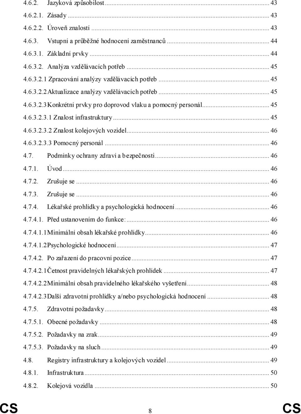 .. 45 4.6.3.2.3.2 Znalost kolejových vozidel... 46 4.6.3.2.3.3 Pomocný personál... 46 4.7. Podmínky ochrany zdraví a bezpečnosti... 46 4.7.1. Úvod... 46 4.7.2. Zrušuje se... 46 4.7.3. Zrušuje se... 46 4.7.4. Lékařské prohlídky a psychologická hodnocení.