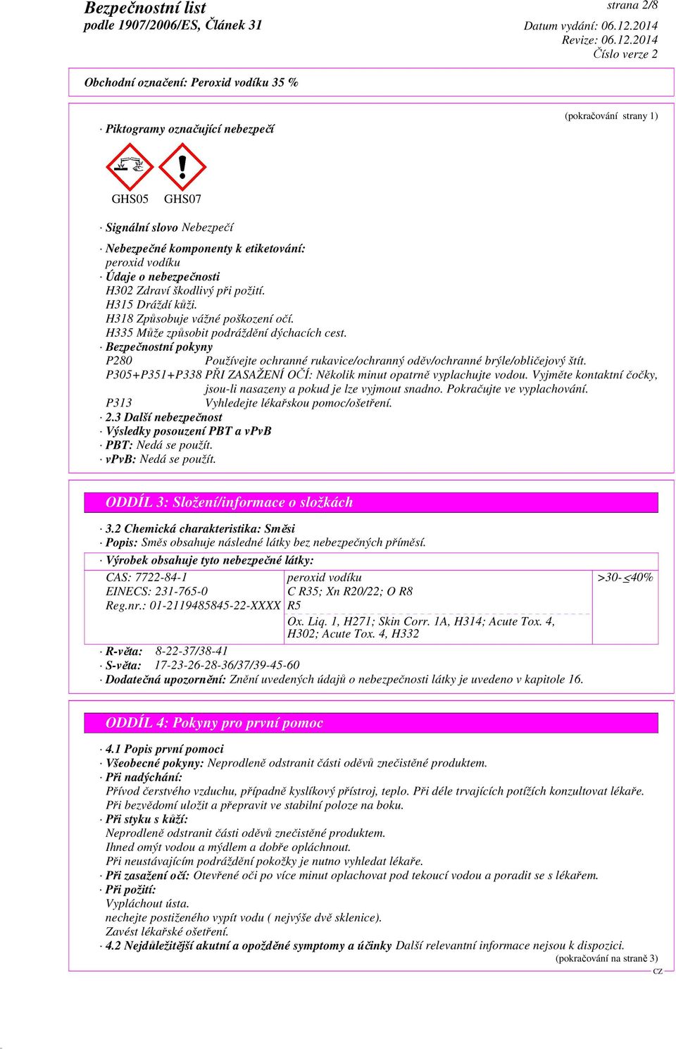 Bezpečnostní pokyny P280 Používejte ochranné rukavice/ochranný oděv/ochranné brýle/obličejový štít. P305+P351+P338 PŘI ZASAŽENÍ OČÍ: Několik minut opatrně vyplachujte vodou.