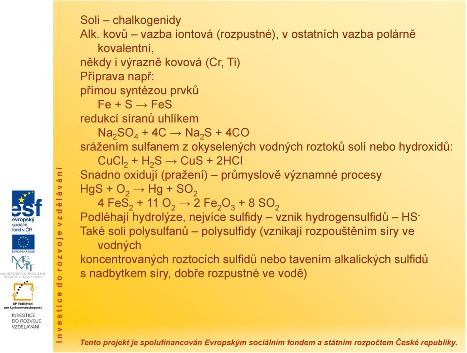 uhlíkem Na 2 S 4 + 4C Na 2 S + 4C srážením sulfanem z okyselených vodných roztoků solí nebo hydroxidů: CuCl 2 + H 2 S CuS + 2HCl Snadno oxidují (pražení) průmyslově